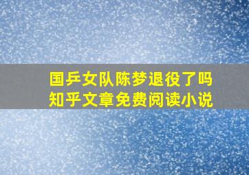 国乒女队陈梦退役了吗知乎文章免费阅读小说