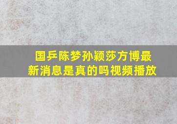 国乒陈梦孙颖莎方博最新消息是真的吗视频播放