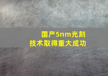 国产5nm光刻技术取得重大成功