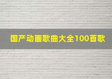 国产动画歌曲大全100首歌