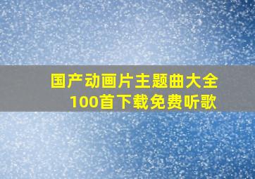 国产动画片主题曲大全100首下载免费听歌