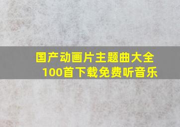 国产动画片主题曲大全100首下载免费听音乐