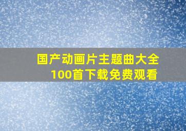 国产动画片主题曲大全100首下载免费观看