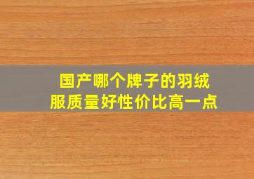 国产哪个牌子的羽绒服质量好性价比高一点