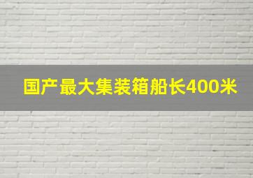 国产最大集装箱船长400米