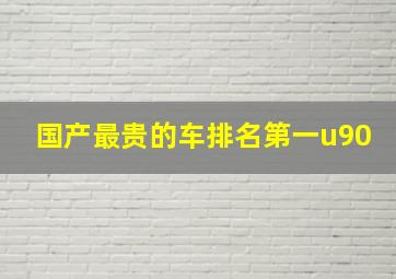 国产最贵的车排名第一u90