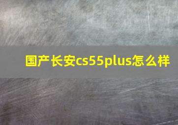 国产长安cs55plus怎么样