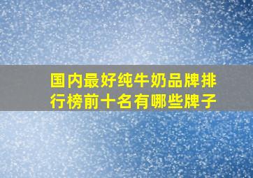 国内最好纯牛奶品牌排行榜前十名有哪些牌子