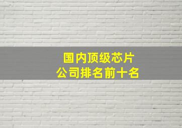 国内顶级芯片公司排名前十名