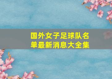 国外女子足球队名单最新消息大全集