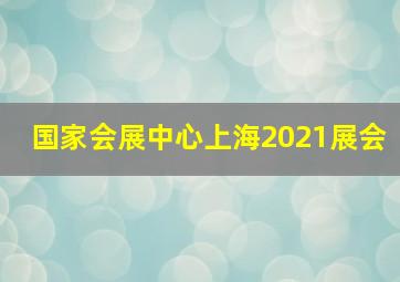 国家会展中心上海2021展会