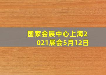 国家会展中心上海2021展会5月12日