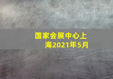 国家会展中心上海2021年5月