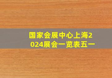 国家会展中心上海2024展会一览表五一