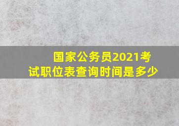 国家公务员2021考试职位表查询时间是多少