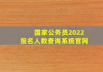 国家公务员2022报名人数查询系统官网