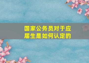 国家公务员对于应届生是如何认定的