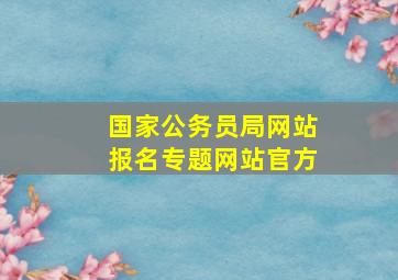 国家公务员局网站报名专题网站官方