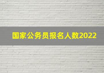 国家公务员报名人数2022