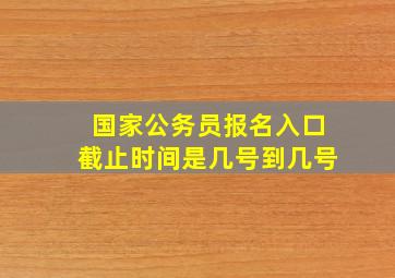 国家公务员报名入口截止时间是几号到几号