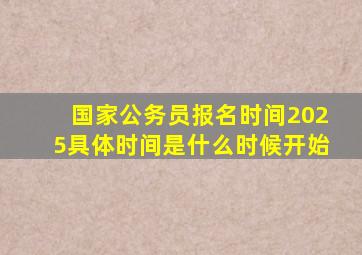 国家公务员报名时间2025具体时间是什么时候开始