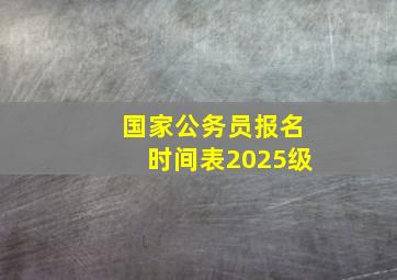 国家公务员报名时间表2025级