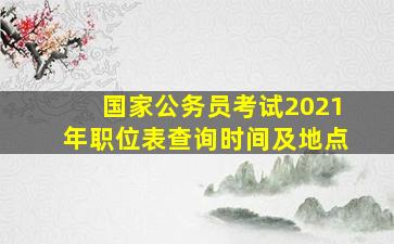 国家公务员考试2021年职位表查询时间及地点