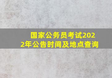 国家公务员考试2022年公告时间及地点查询