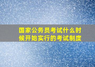 国家公务员考试什么时候开始实行的考试制度