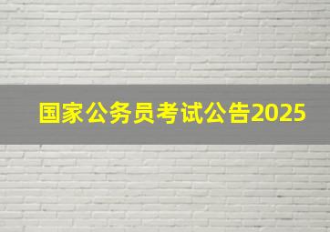 国家公务员考试公告2025