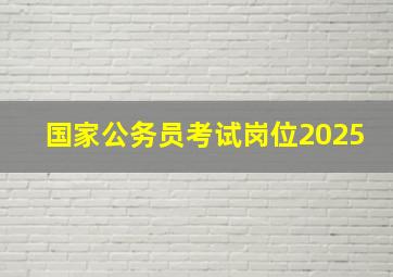 国家公务员考试岗位2025