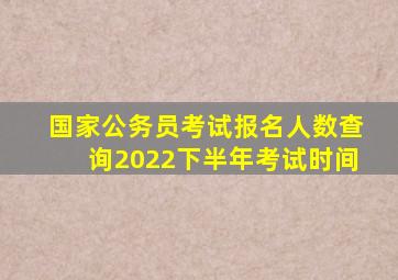 国家公务员考试报名人数查询2022下半年考试时间