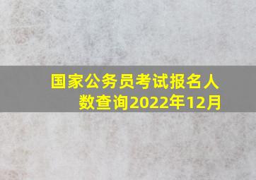 国家公务员考试报名人数查询2022年12月