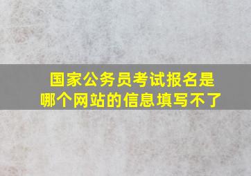 国家公务员考试报名是哪个网站的信息填写不了