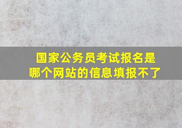 国家公务员考试报名是哪个网站的信息填报不了