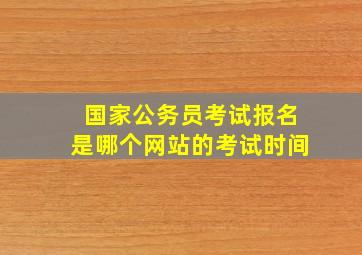 国家公务员考试报名是哪个网站的考试时间