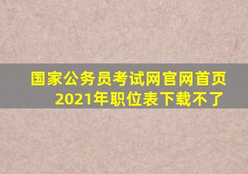 国家公务员考试网官网首页2021年职位表下载不了