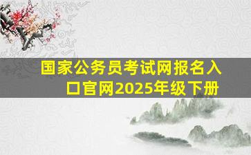 国家公务员考试网报名入口官网2025年级下册