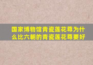 国家博物馆青瓷莲花尊为什么比六朝的青瓷莲花尊要好