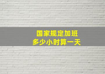 国家规定加班多少小时算一天