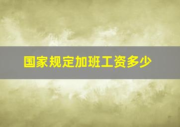 国家规定加班工资多少