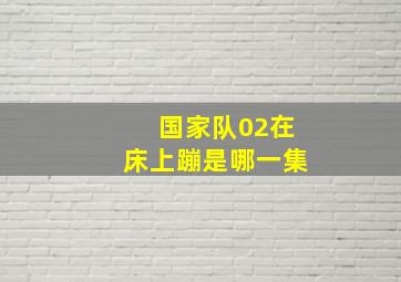 国家队02在床上蹦是哪一集