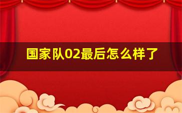 国家队02最后怎么样了