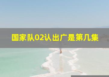 国家队02认出广是第几集