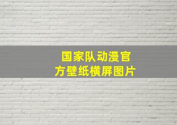 国家队动漫官方壁纸横屏图片