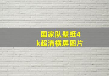 国家队壁纸4k超清横屏图片