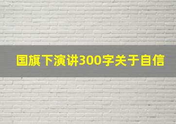 国旗下演讲300字关于自信