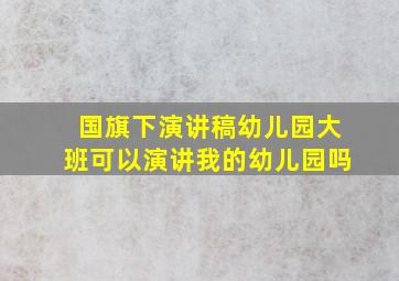 国旗下演讲稿幼儿园大班可以演讲我的幼儿园吗