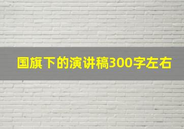 国旗下的演讲稿300字左右