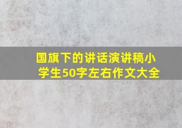 国旗下的讲话演讲稿小学生50字左右作文大全